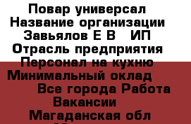 Повар-универсал › Название организации ­ Завьялов Е.В., ИП › Отрасль предприятия ­ Персонал на кухню › Минимальный оклад ­ 60 000 - Все города Работа » Вакансии   . Магаданская обл.,Магадан г.